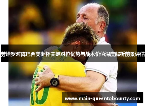 劳塔罗对阵巴西美洲杯关键对位优势与战术价值深度解析前景评估