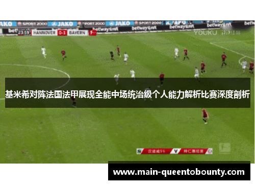 基米希对阵法国法甲展现全能中场统治级个人能力解析比赛深度剖析
