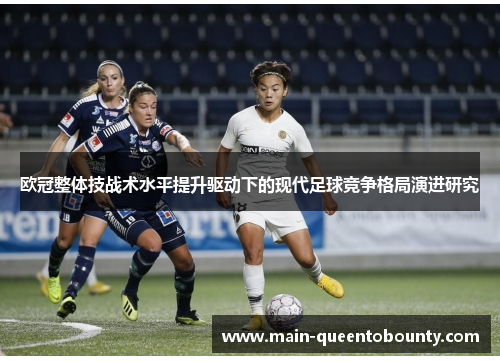 欧冠整体技战术水平提升驱动下的现代足球竞争格局演进研究 欧冠整体技战术水平提升驱动下的现代足球竞争格局演进研究