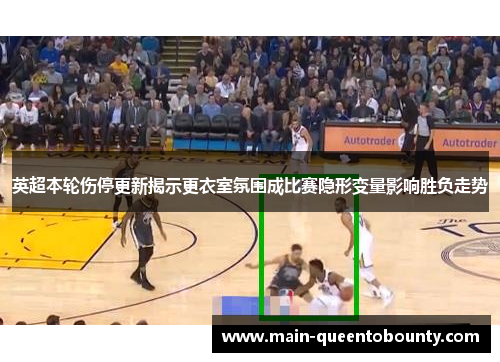 英超本轮伤停更新揭示更衣室氛围成比赛隐形变量影响胜负走势 英超本轮伤停更新揭示更衣室氛围成比赛隐形变量影响胜负走势