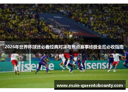 2026年世界杯球迷必看经典对决与焦点赛事终极全览必收指南 2026年世界杯球迷必看经典对决与焦点赛事终极全览必收指南