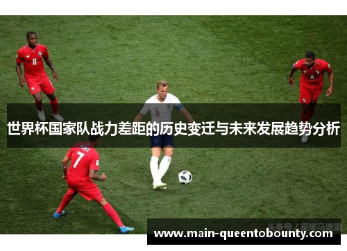 世界杯国家队战力差距的历史变迁与未来发展趋势分析