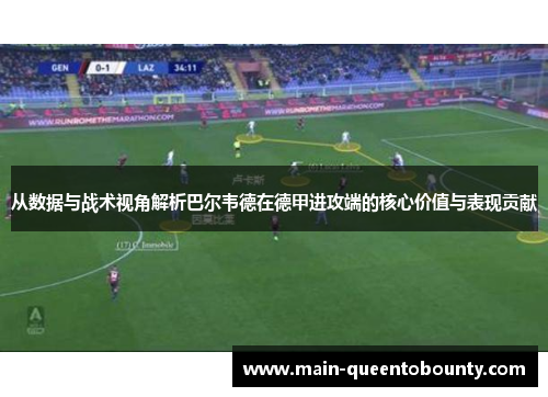 从数据与战术视角解析巴尔韦德在德甲进攻端的核心价值与表现贡献 从数据与战术视角解析巴尔韦德在德甲进攻端的核心价值与表现贡献