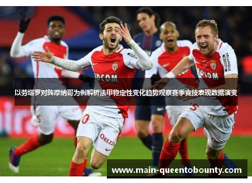 以劳塔罗对阵摩纳哥为例解析法甲稳定性变化趋势观察赛季竞技表现数据演变 以劳塔罗对阵摩纳哥为例解析法甲稳定性变化趋势观察赛季竞技表现数据演变