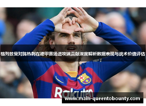 格列兹曼对阵热刺在德甲赛场进攻端贡献深度解析数据表现与战术价值评估 格列兹曼对阵热刺在德甲赛场进攻端贡献深度解析数据表现与战术价值评估