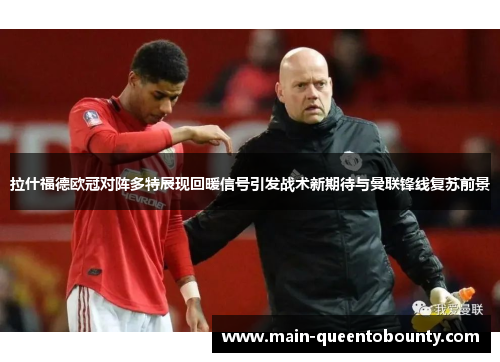 拉什福德欧冠对阵多特展现回暖信号引发战术新期待与曼联锋线复苏前景 拉什福德欧冠对阵多特展现回暖信号引发战术新期待与曼联锋线复苏前景