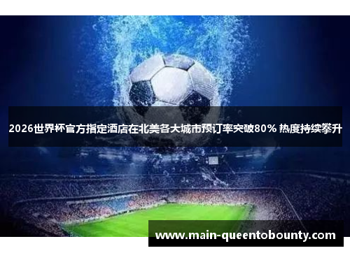 2026世界杯官方指定酒店在北美各大城市预订率突破80% 热度持续攀升
