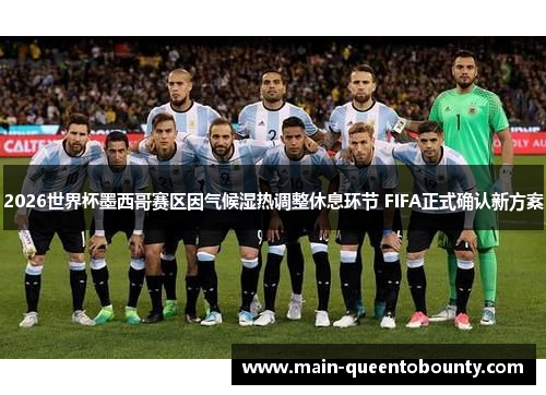 2026世界杯墨西哥赛区因气候湿热调整休息环节 FIFA正式确认新方案 2026世界杯墨西哥赛区因气候湿热调整休息环节 FIFA正式确认新方案