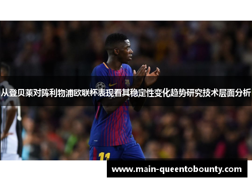 从登贝莱对阵利物浦欧联杯表现看其稳定性变化趋势研究技术层面分析