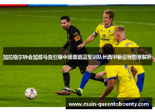 加拉格尔转会加盟马竞引爆中场重组蓝军训队长西甲新征程前景解析