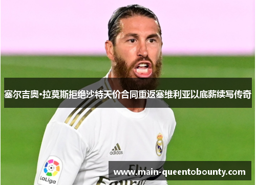 塞尔吉奥·拉莫斯拒绝沙特天价合同重返塞维利亚以底薪续写传奇