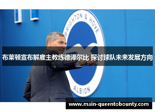 布莱顿宣布解雇主教练德泽尔比 探讨球队未来发展方向 布莱顿宣布解雇主教练德泽尔比 探讨球队未来发展方向