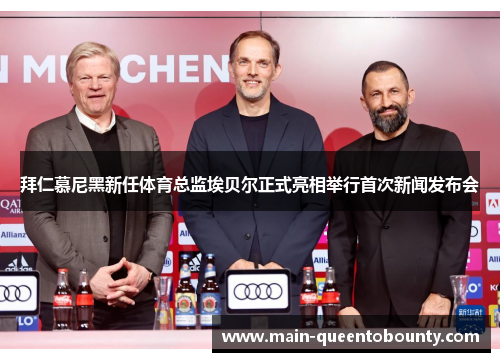 拜仁慕尼黑新任体育总监埃贝尔正式亮相举行首次新闻发布会