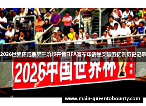 2026世界杯门票第三阶段开售FIFA宣布申请量突破五亿创历史记录