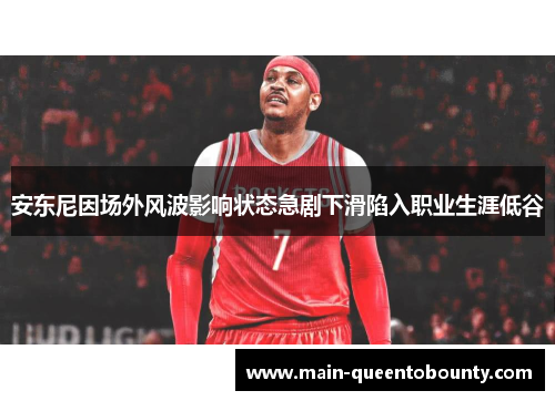 安东尼因场外风波影响状态急剧下滑陷入职业生涯低谷
