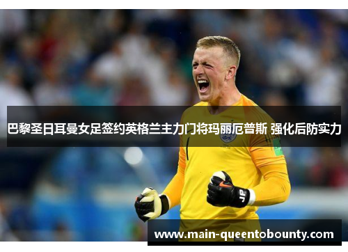 巴黎圣日耳曼女足签约英格兰主力门将玛丽厄普斯 强化后防实力