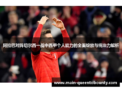 阿拉巴对阵切尔西一战中西甲个人能力的全面绽放与统治力解析 阿拉巴对阵切尔西一战中西甲个人能力的全面绽放与统治力解析