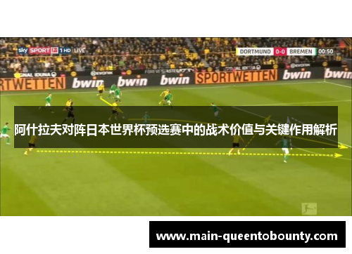 阿什拉夫对阵日本世界杯预选赛中的战术价值与关键作用解析
