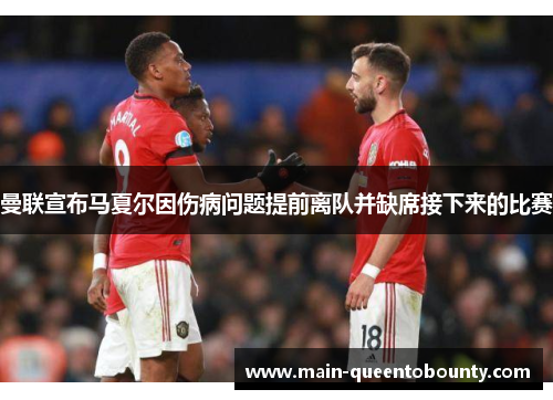 曼联宣布马夏尔因伤病问题提前离队并缺席接下来的比赛 曼联宣布马夏尔因伤病问题提前离队并缺席接下来的比赛