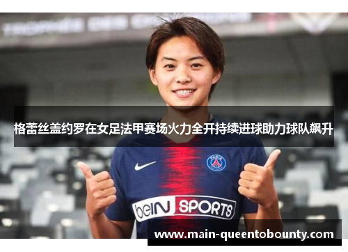格蕾丝盖约罗在女足法甲赛场火力全开持续进球助力球队飙升