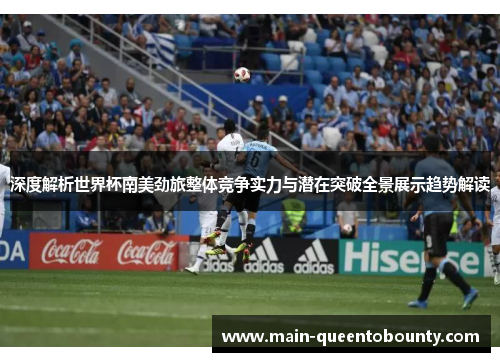 深度解析世界杯南美劲旅整体竞争实力与潜在突破全景展示趋势解读 深度解析世界杯南美劲旅整体竞争实力与潜在突破全景展示趋势解读